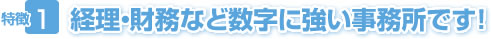 特徴1 経理・財務など数字に強い事務所です!